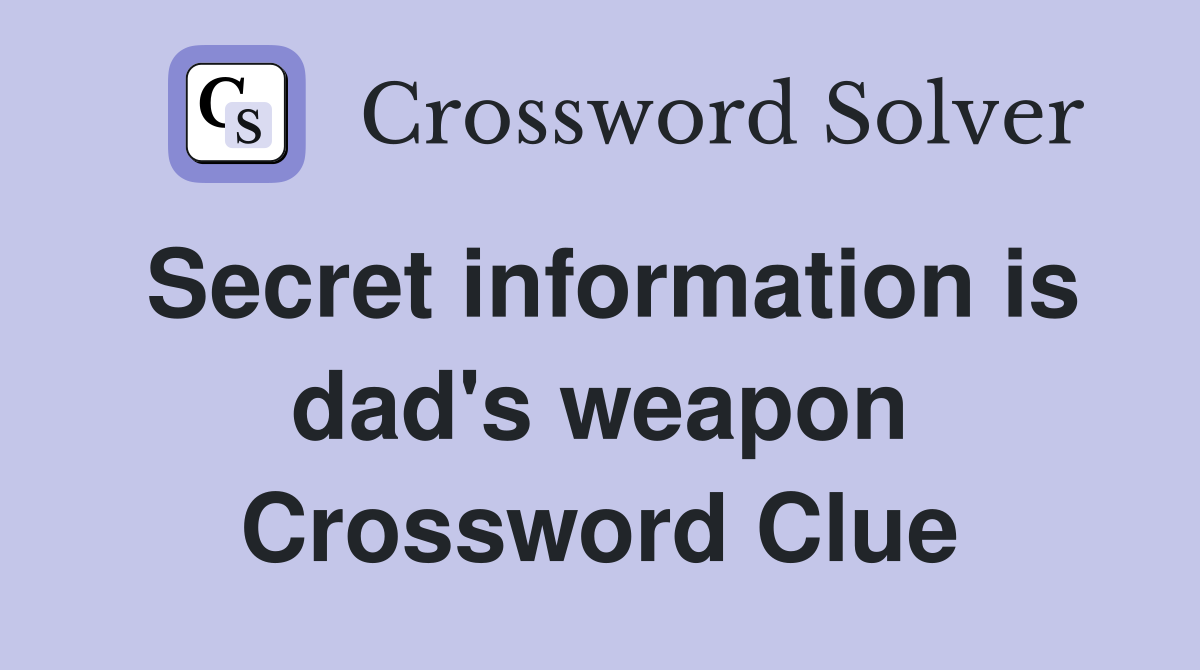 Secret information is dad's weapon Crossword Clue