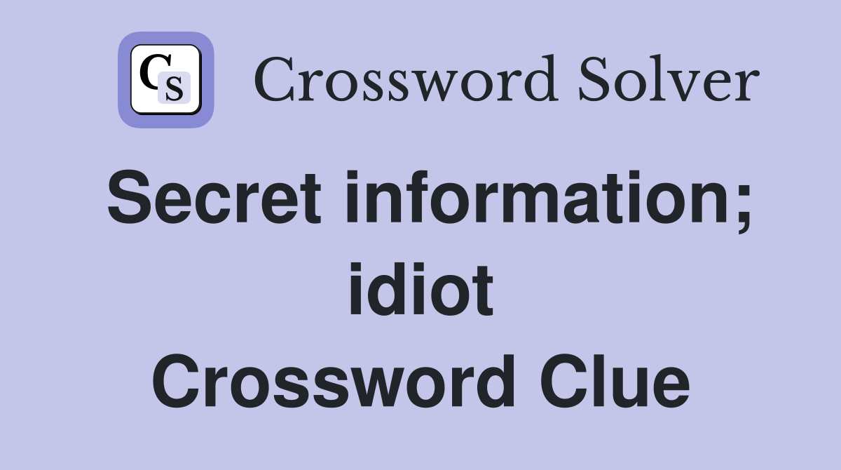 Secret information; idiot Crossword Clue