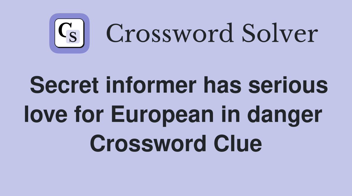 Secret informer has serious love for European in danger  Crossword Clue