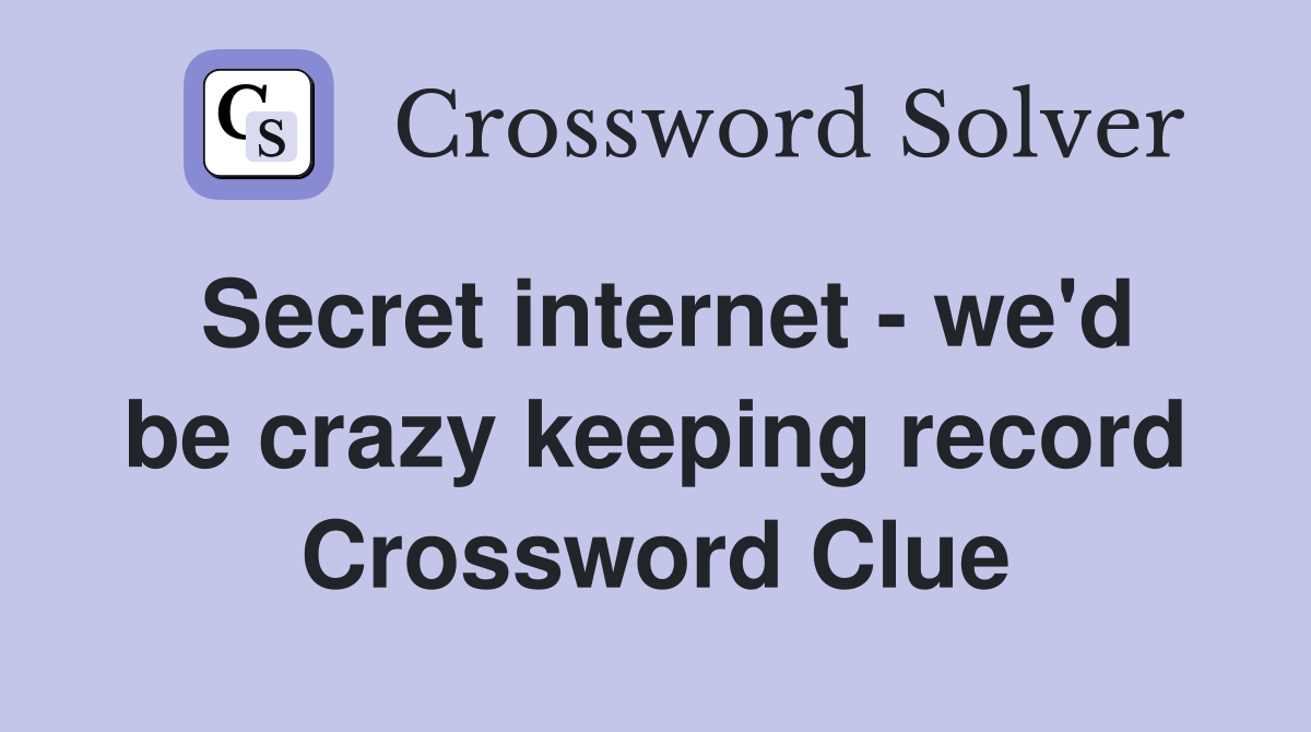 Secret internet - we'd be crazy keeping record Crossword Clue