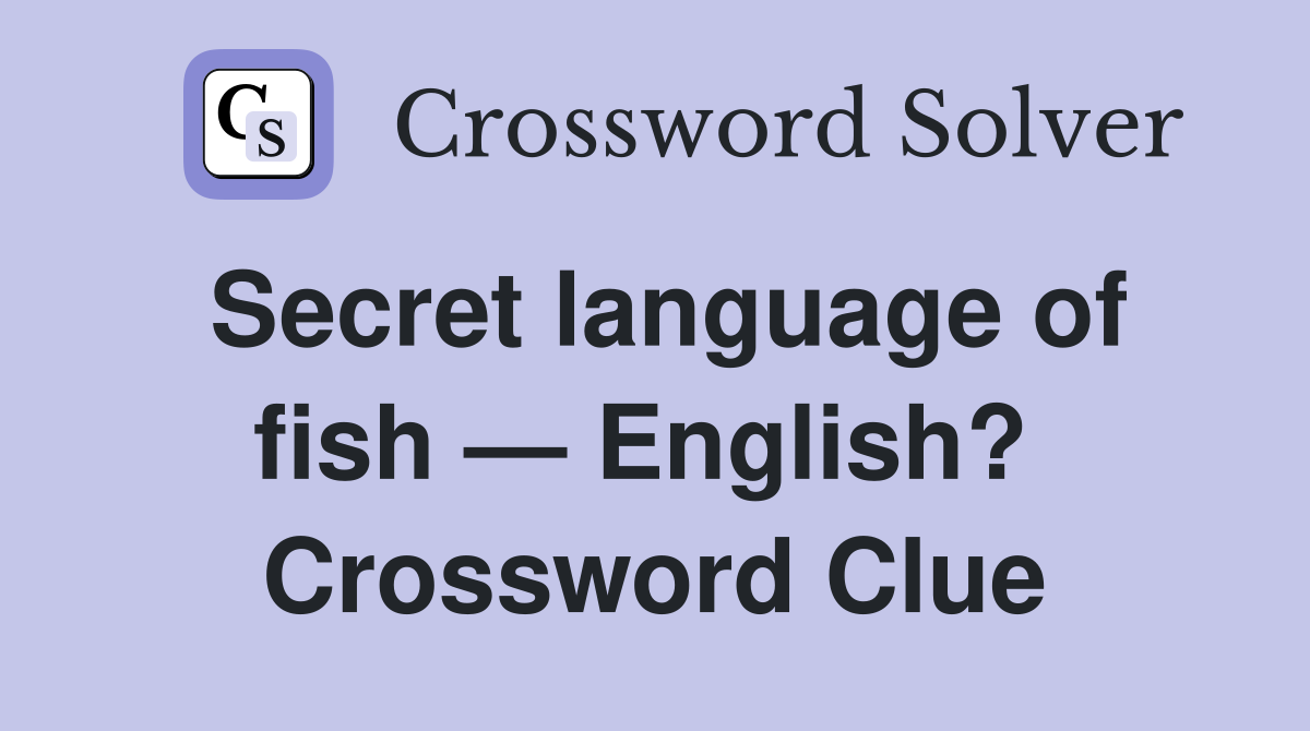 Secret language of fish — English?  Crossword Clue
