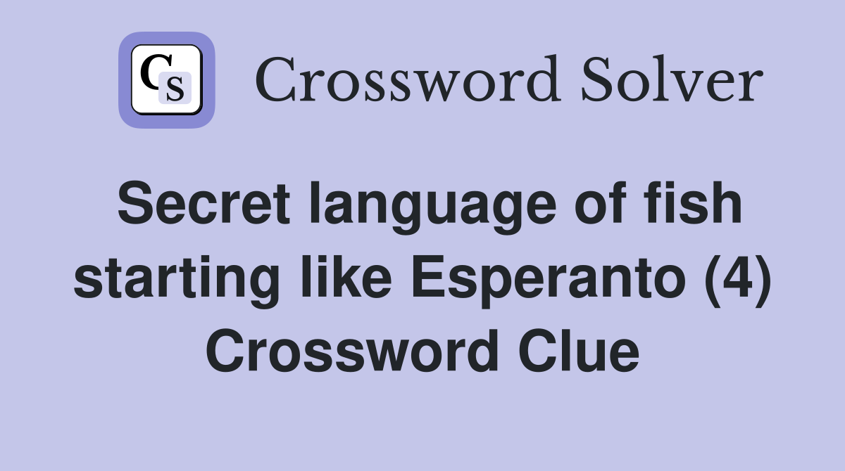 Secret language of fish starting like Esperanto (4) Crossword Clue