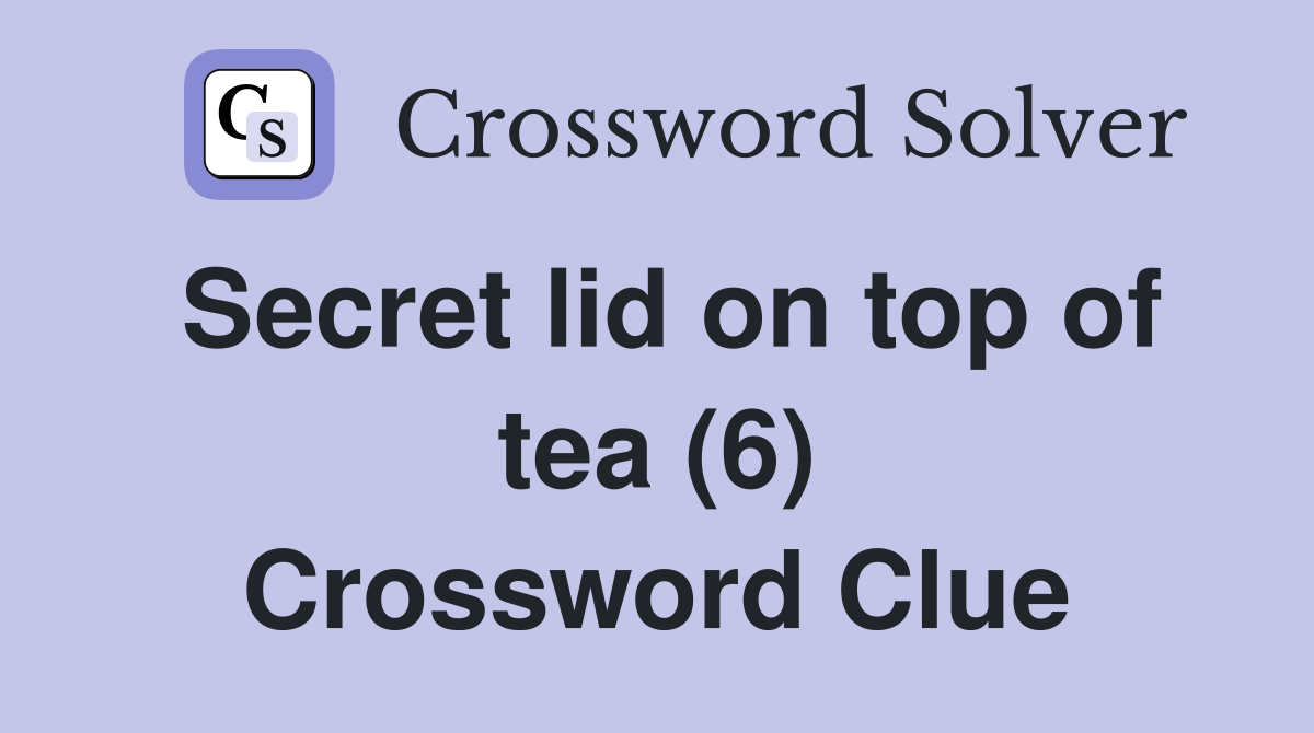 Secret lid on top of tea (6) Crossword Clue