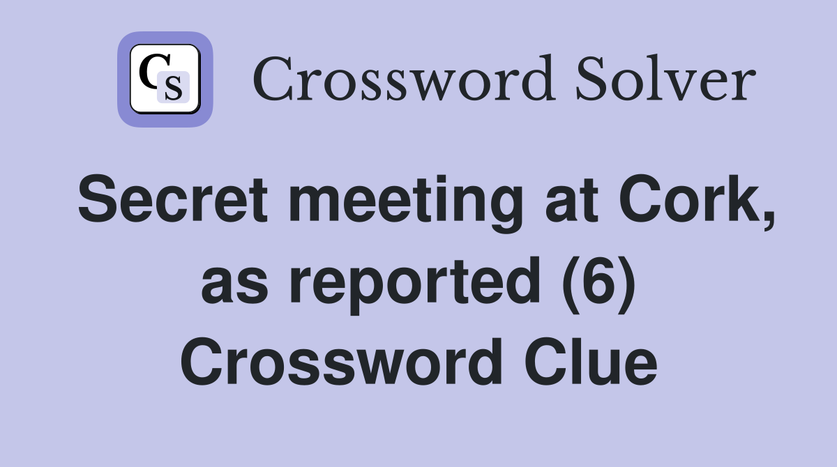 Secret meeting at Cork, as reported (6) Crossword Clue