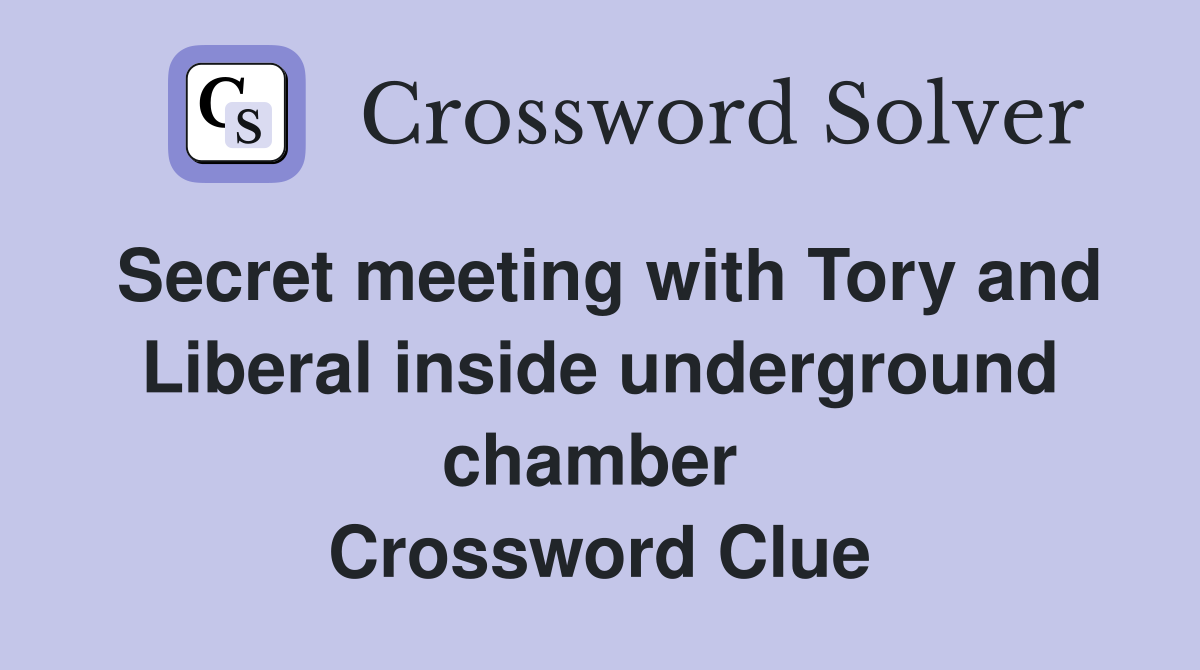 Secret meeting with Tory and Liberal inside underground chamber  Crossword Clue