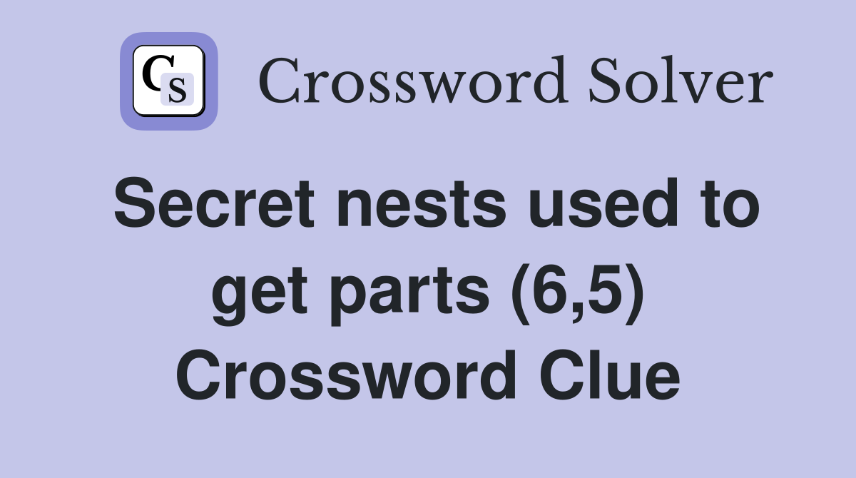 Secret nests used to get parts (6,5) Crossword Clue