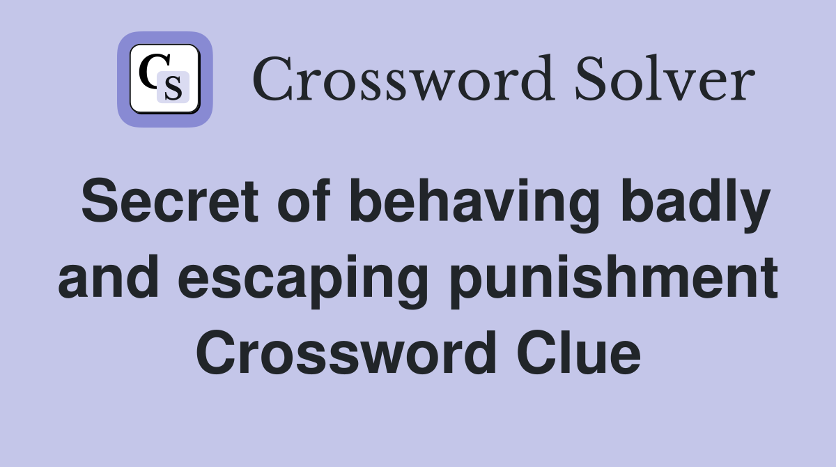 Secret of behaving badly and escaping punishment Crossword Clue