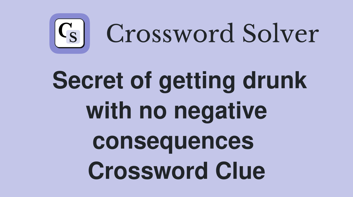 Secret of getting drunk with no negative consequences  Crossword Clue