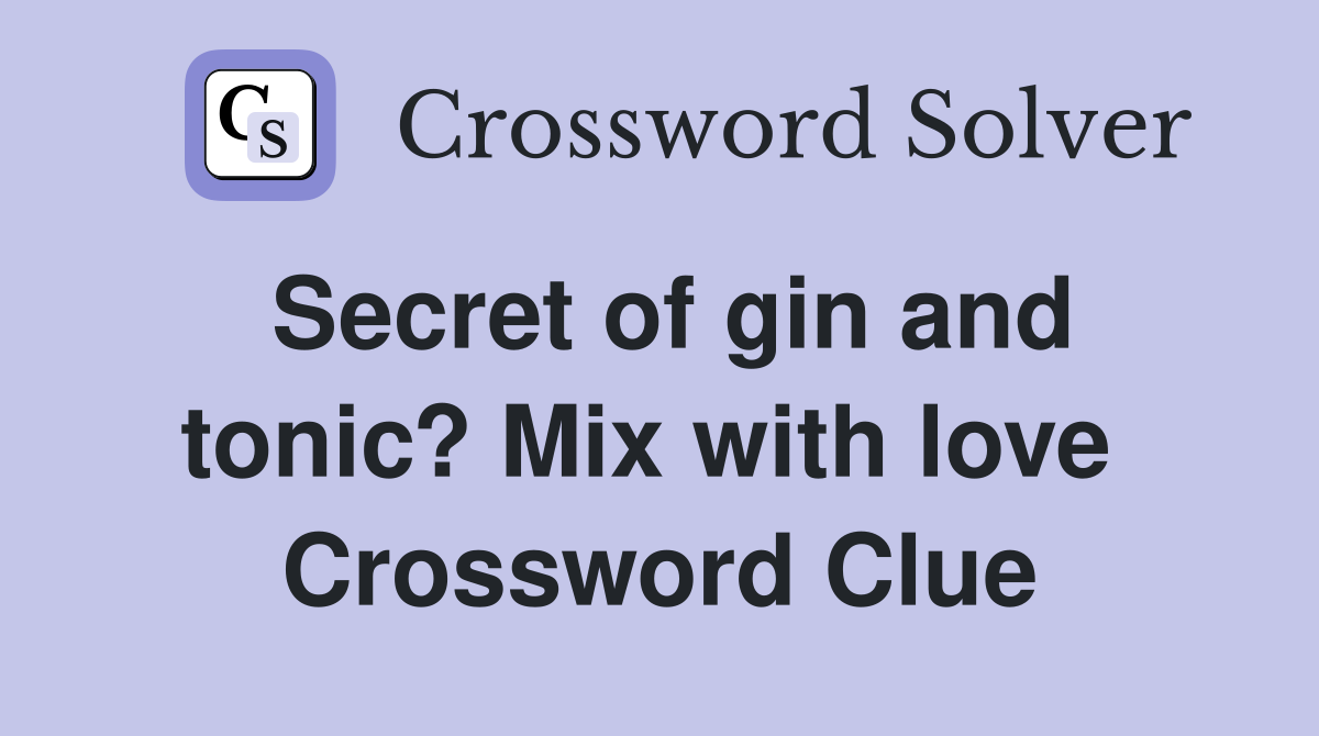 Secret of gin and tonic? Mix with love  Crossword Clue