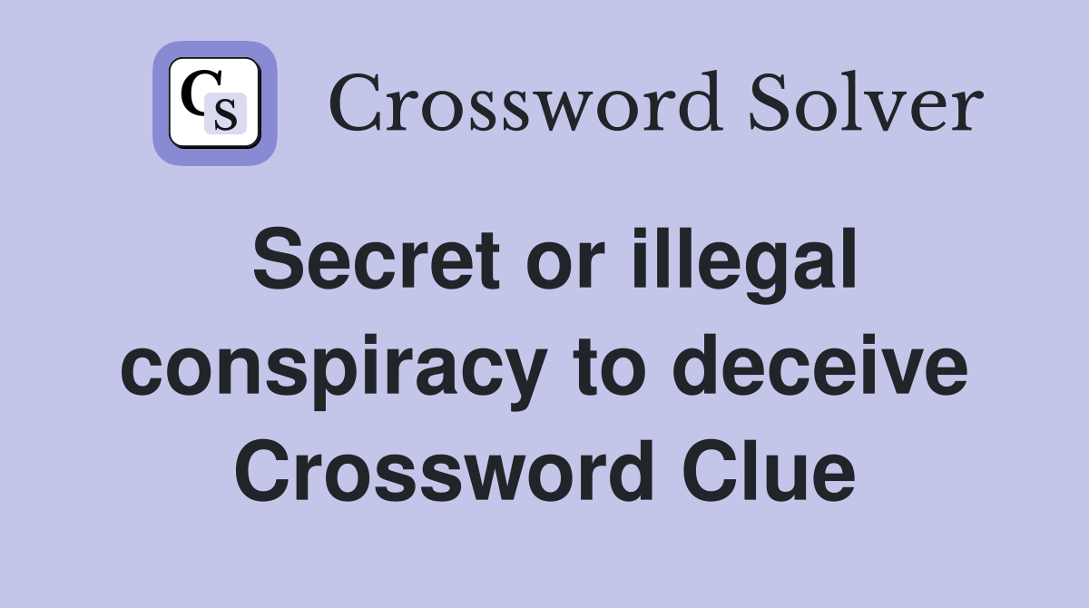 Secret or illegal conspiracy to deceive Crossword Clue
