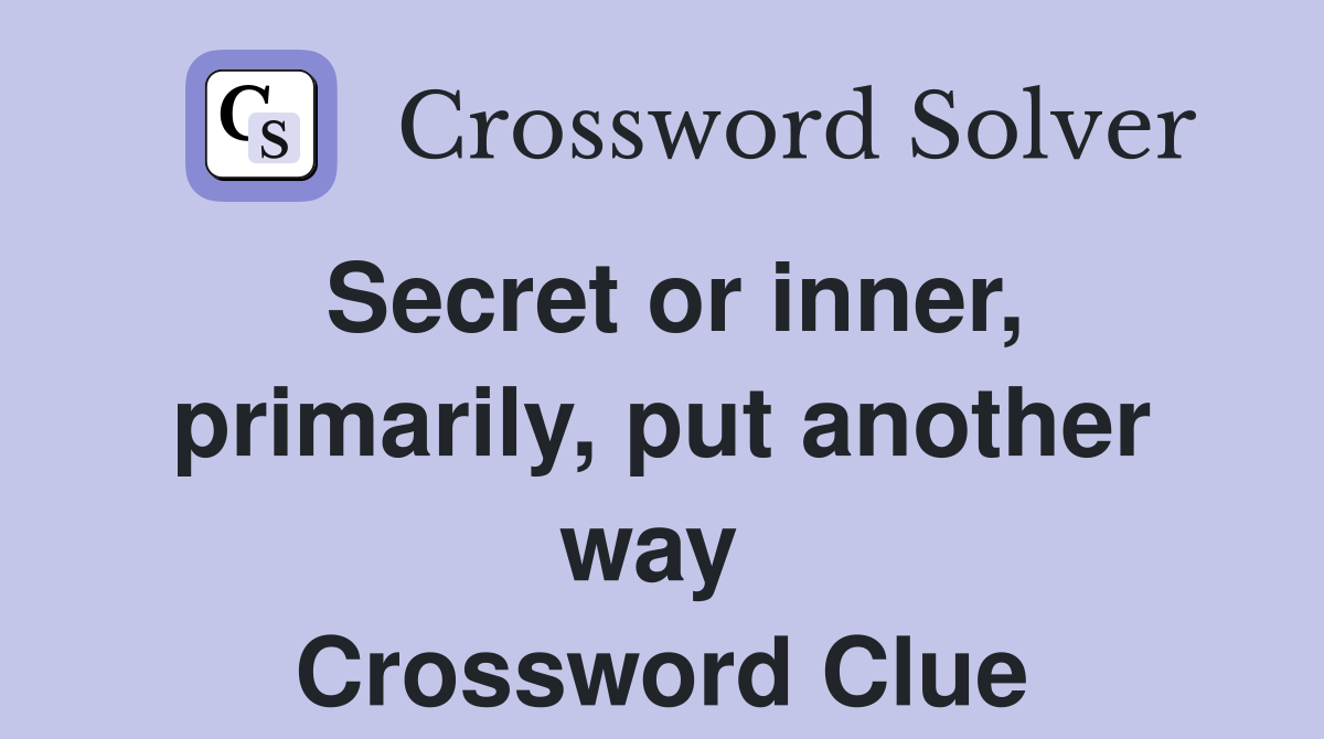 Secret or inner, primarily, put another way  Crossword Clue