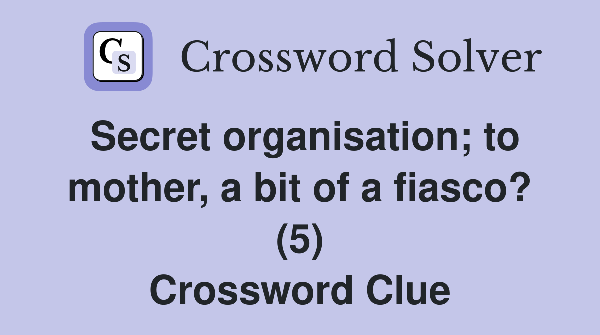 Secret organisation; to mother, a bit of a fiasco? (5) Crossword Clue