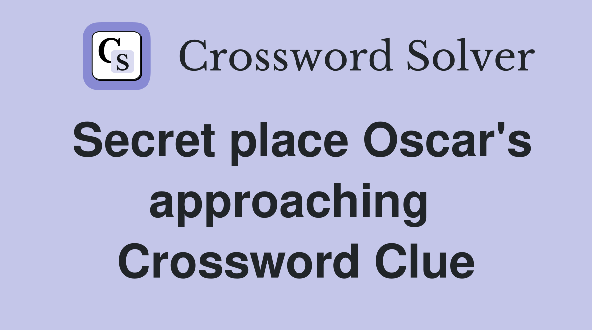 Secret place Oscar's approaching  Crossword Clue