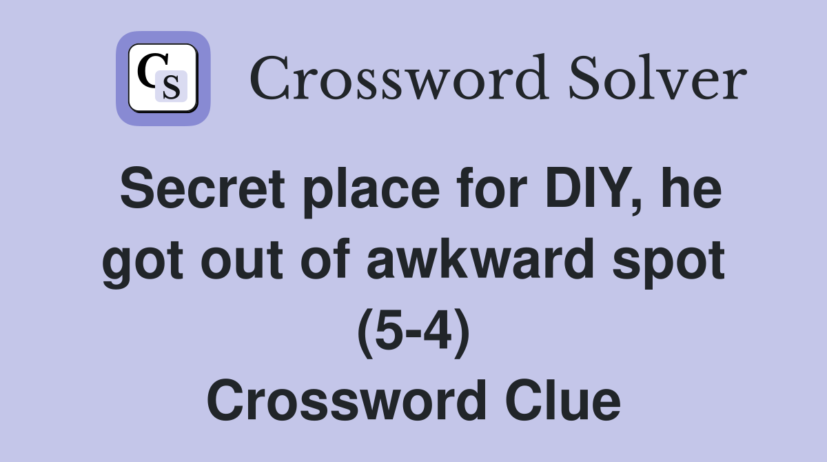 Secret place for DIY, he got out of awkward spot (5-4) Crossword Clue