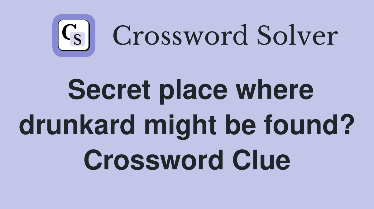 Secret place where drunkard might be found? Crossword Clue