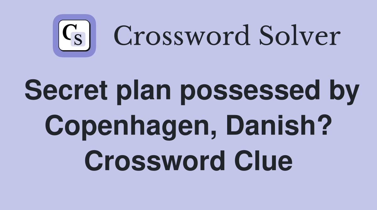 Secret plan possessed by Copenhagen, Danish? Crossword Clue