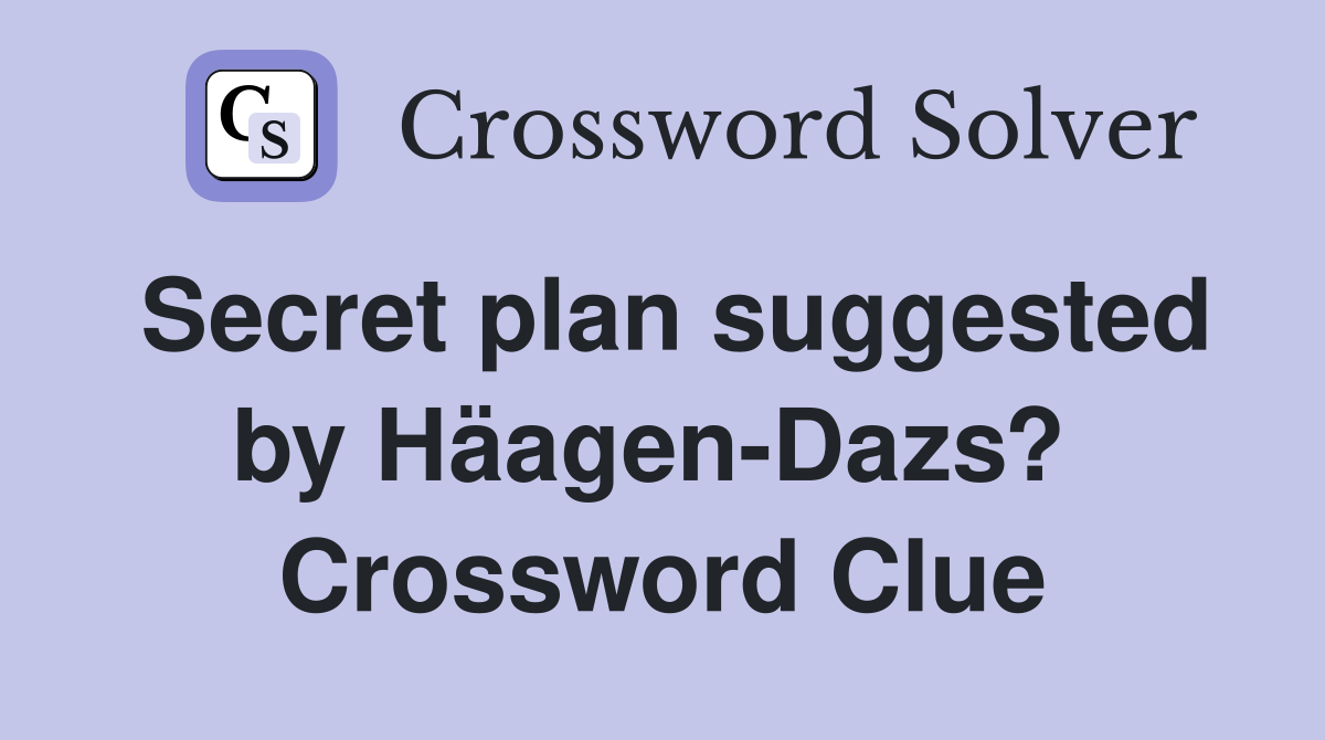 Secret plan suggested by Häagen-Dazs?  Crossword Clue