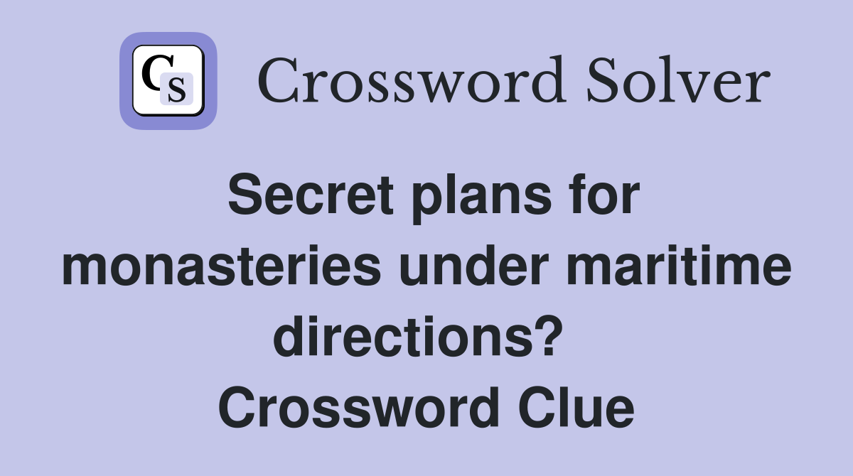 Secret plans for monasteries under maritime directions?  Crossword Clue
