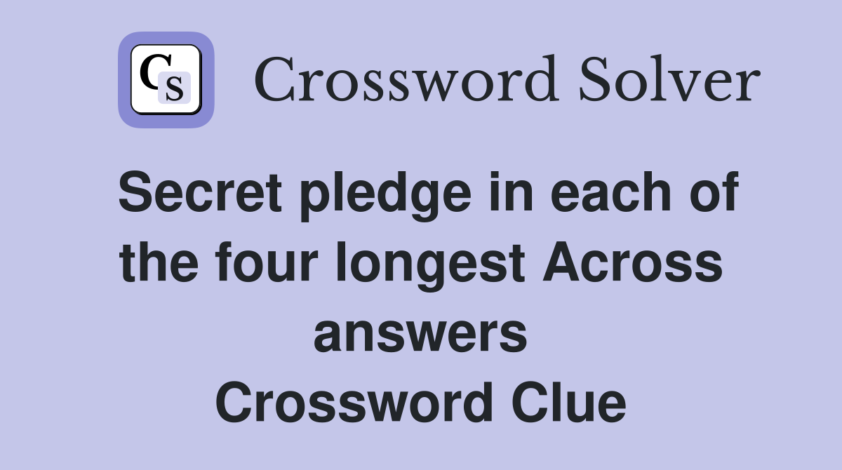 Secret pledge in each of the four longest Across answers Crossword Clue