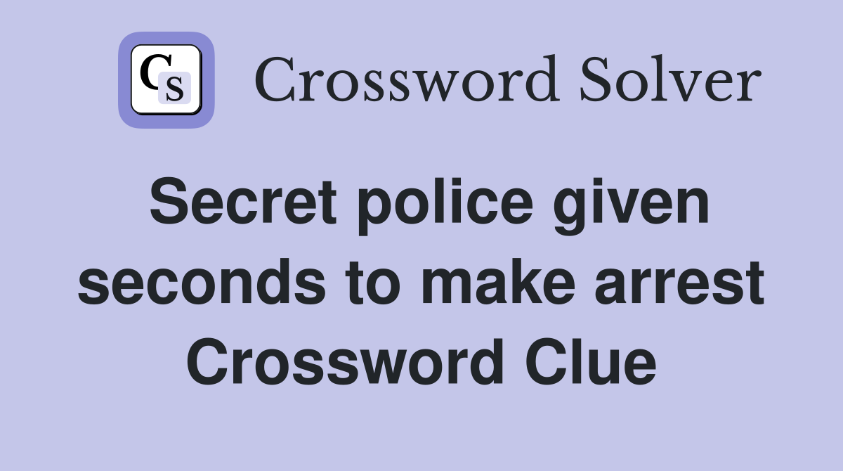 Secret police given seconds to make arrest Crossword Clue