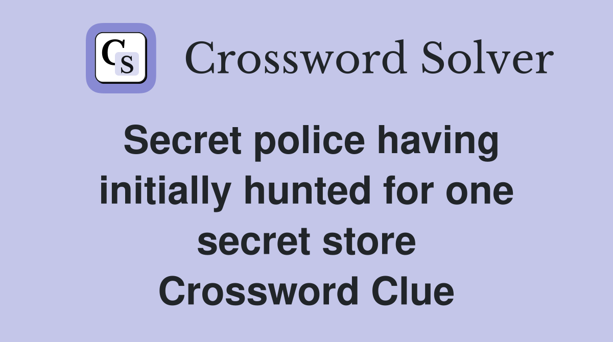 Secret police having initially hunted for one secret store Crossword Clue