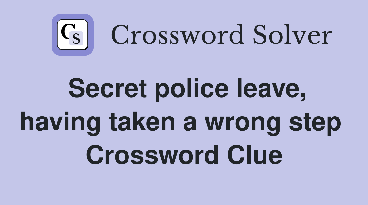 Secret police leave, having taken a wrong step  Crossword Clue