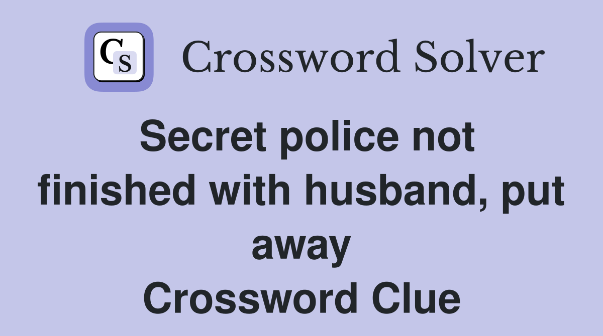 Secret police not finished with husband, put away Crossword Clue