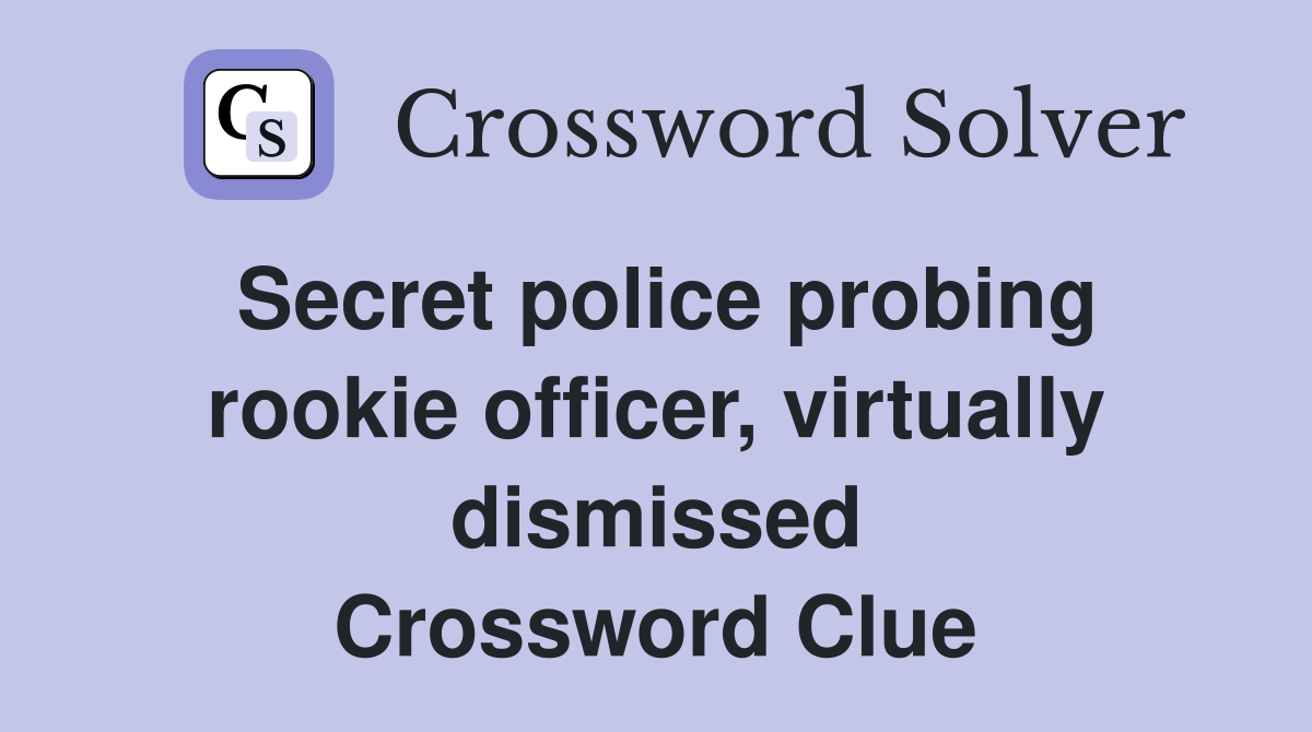 Secret police probing rookie officer, virtually dismissed Crossword Clue