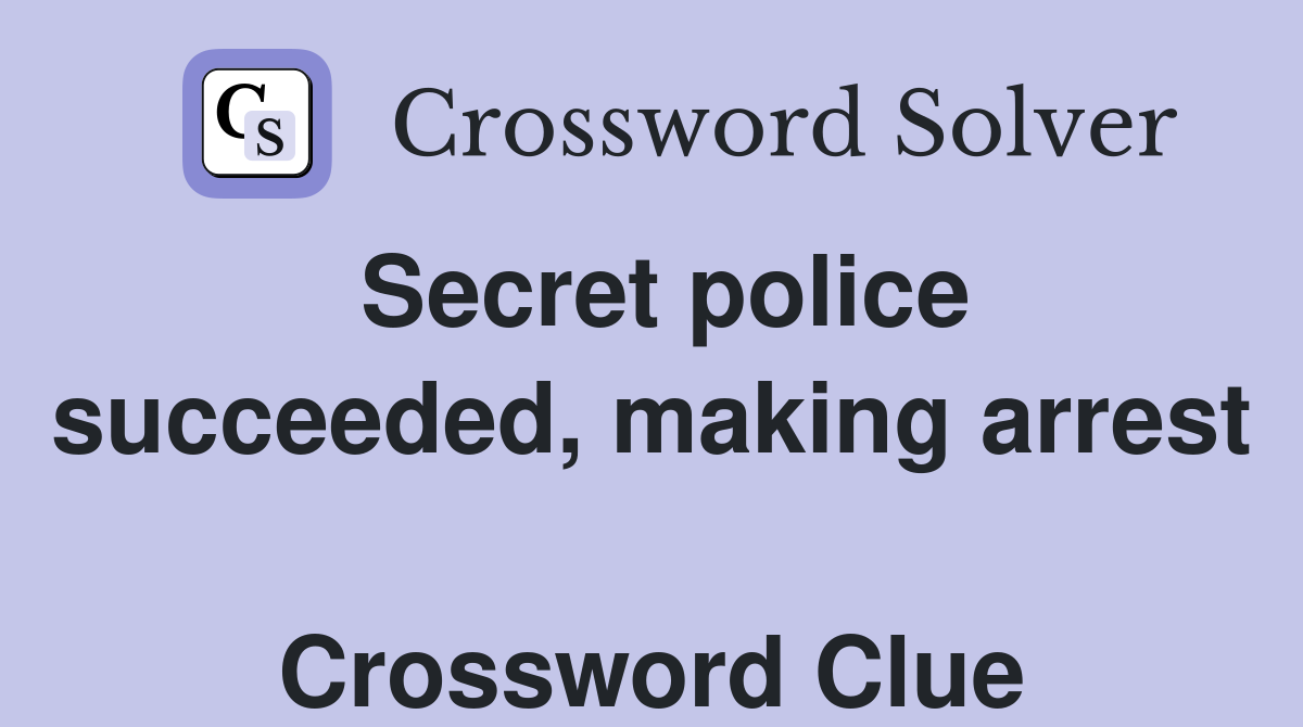 Secret police succeeded, making arrest  Crossword Clue