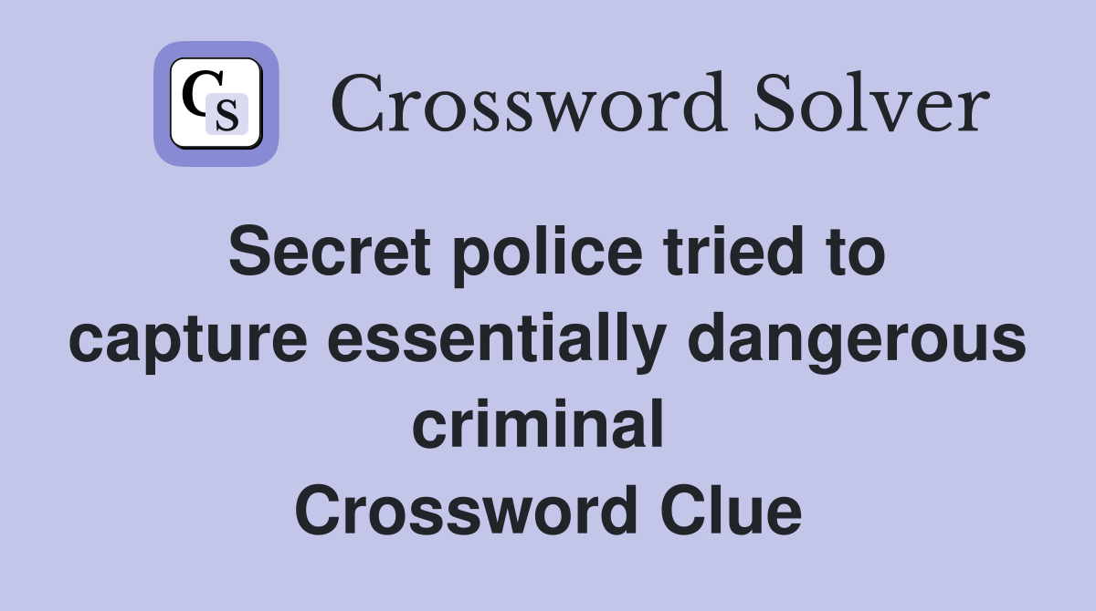 Secret police tried to capture essentially dangerous criminal  Crossword Clue