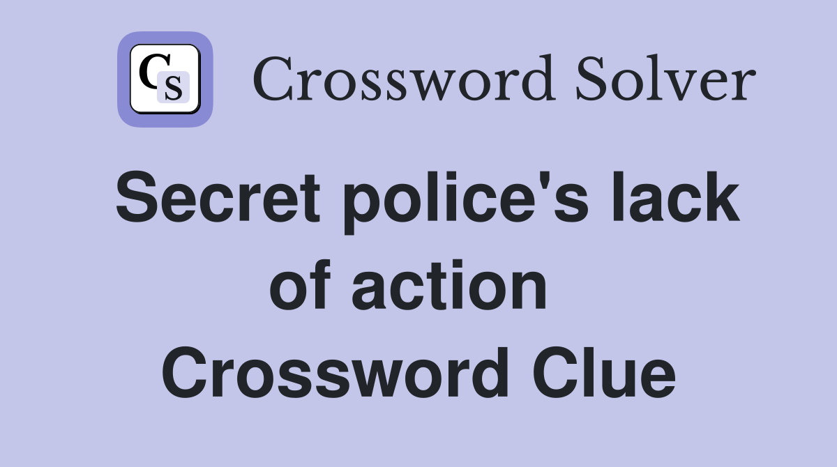 Secret police's lack of action  Crossword Clue