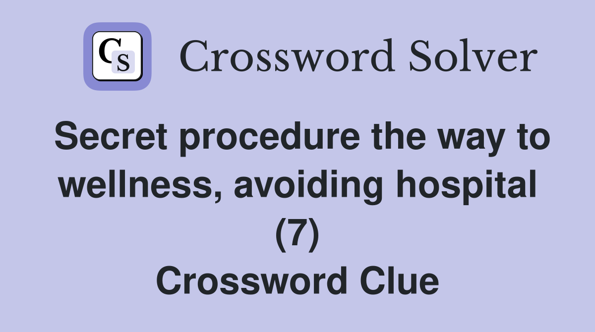 Secret procedure the way to wellness, avoiding hospital (7) Crossword Clue