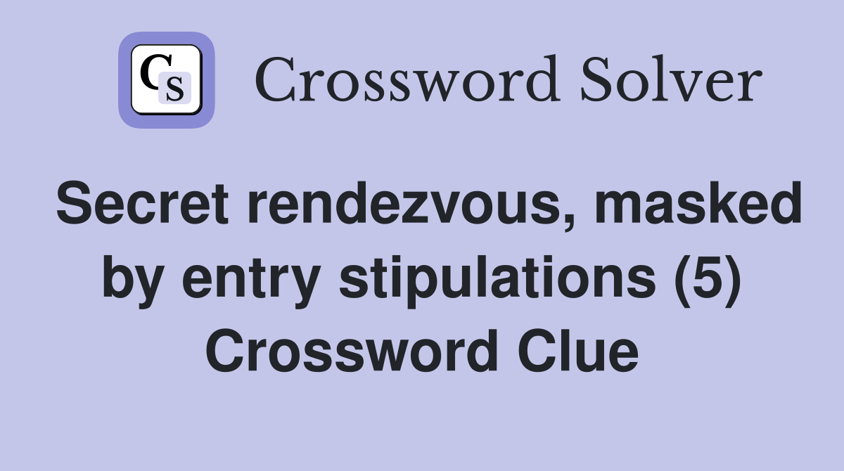Secret rendezvous, masked by entry stipulations (5) Crossword Clue