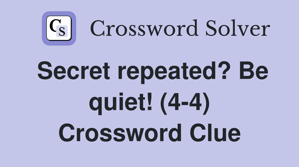 Secret repeated? Be quiet! (4-4) Crossword Clue