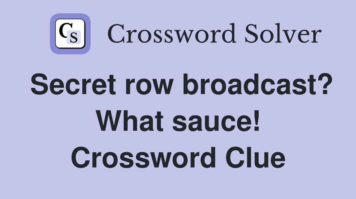 Secret row broadcast? What sauce! Crossword Clue