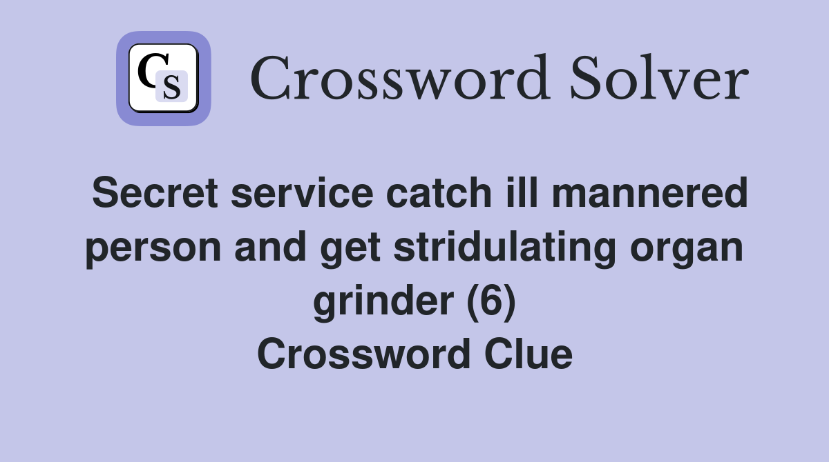 Secret service catch ill mannered person and get stridulating organ grinder (6) Crossword Clue