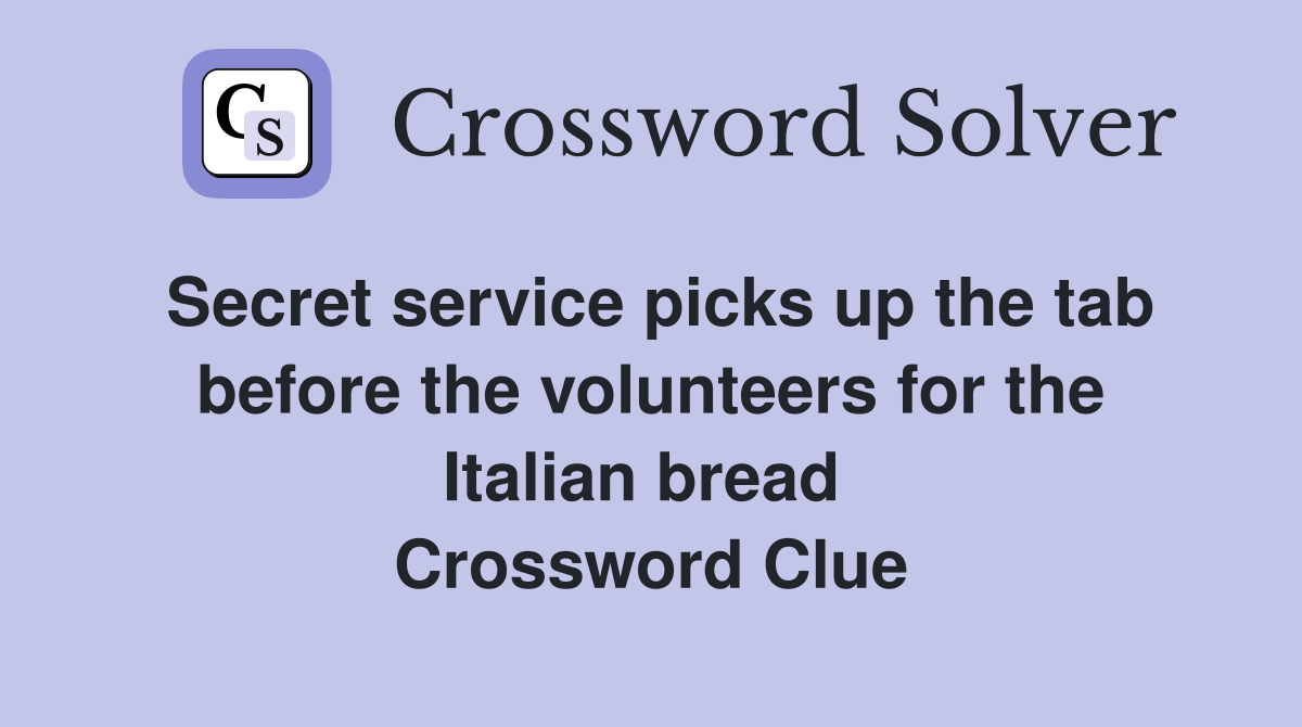 Secret service picks up the tab before the volunteers for the Italian bread  Crossword Clue