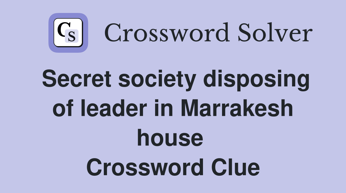 Secret society disposing of leader in Marrakesh house  Crossword Clue