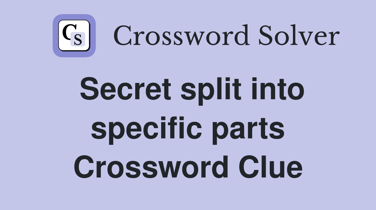 Secret split into specific parts Crossword Clue