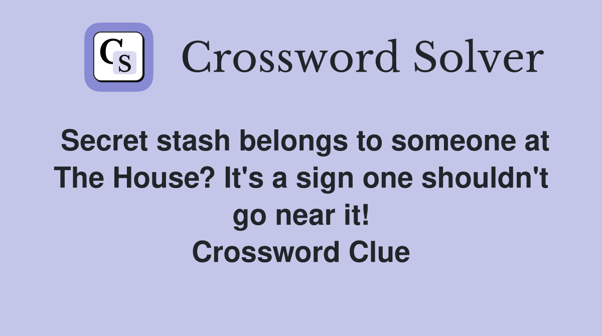 Secret stash belongs to someone at The House? It's a sign one shouldn't go near it! Crossword Clue