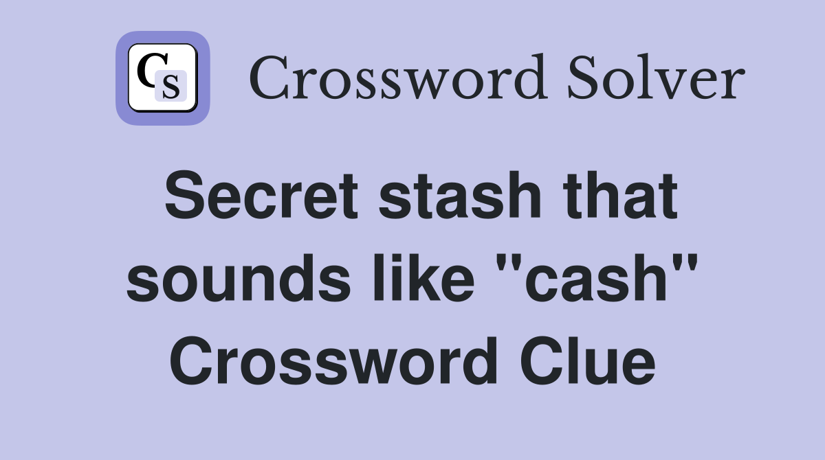 Secret stash that sounds like "cash" Crossword Clue