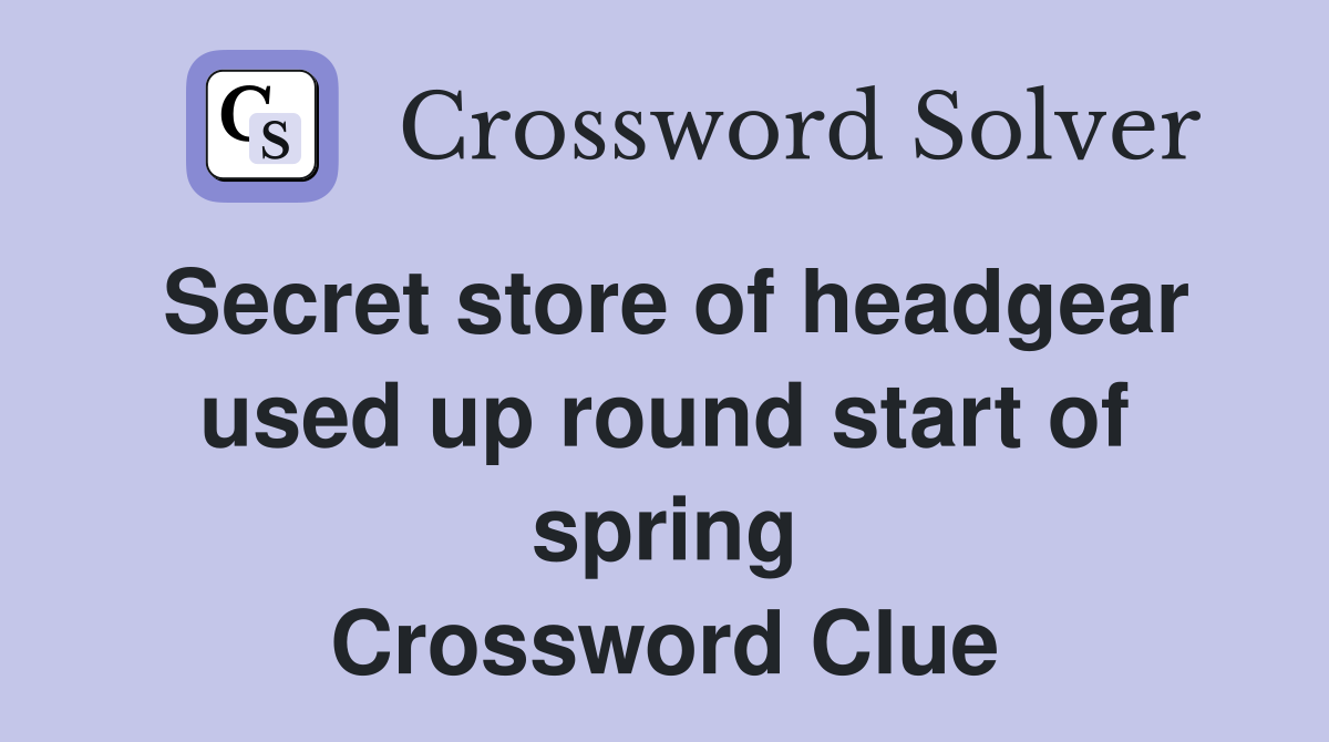 Secret store of headgear used up round start of spring Crossword Clue