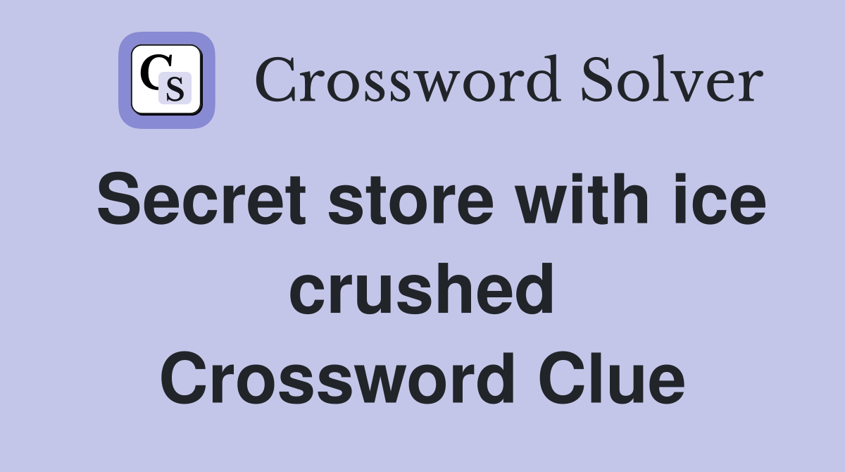 Secret store with ice crushed Crossword Clue