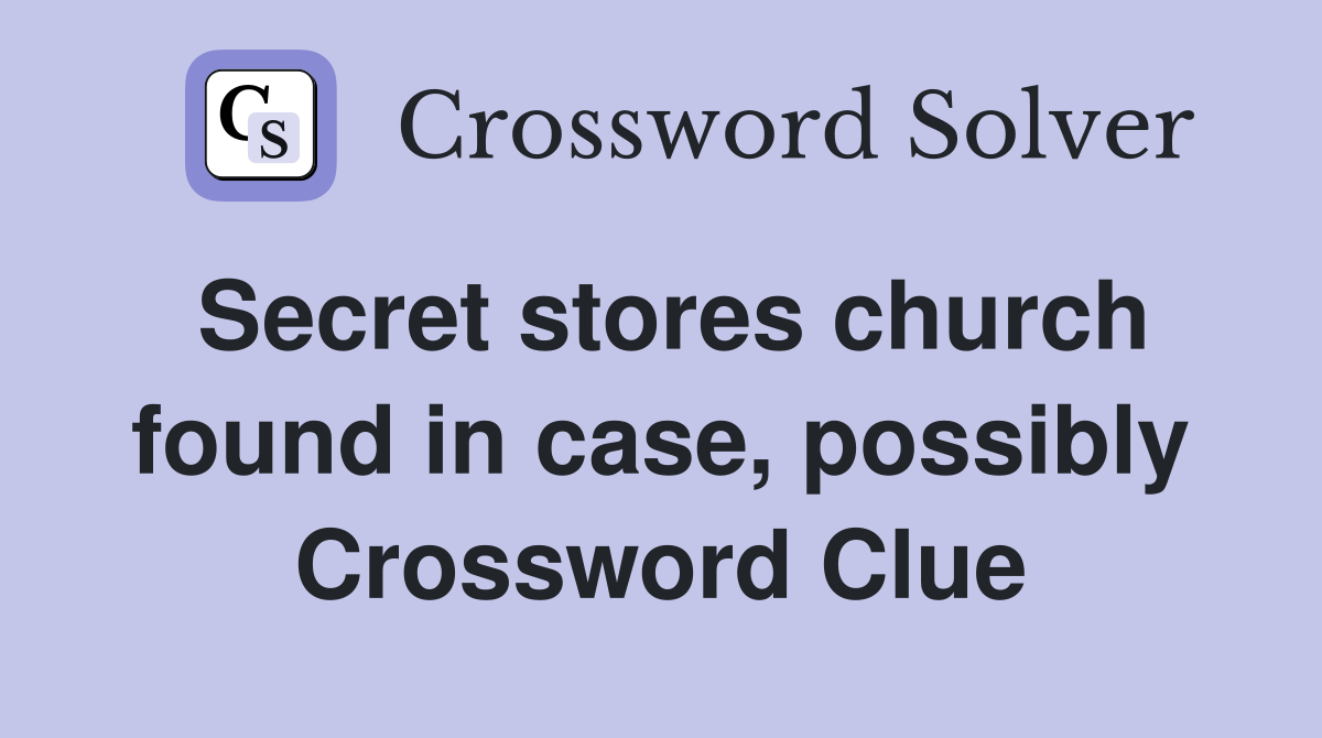 Secret stores church found in case, possibly Crossword Clue