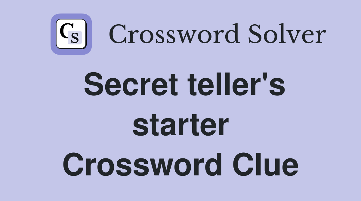 Secret teller's starter Crossword Clue