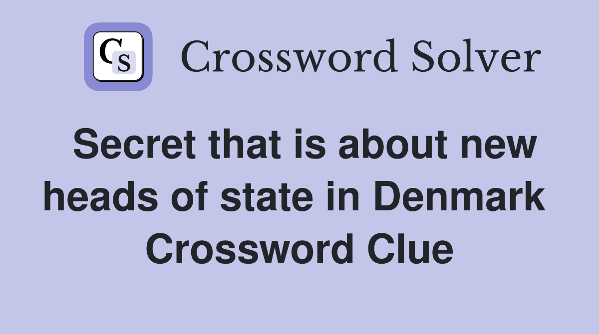 Secret that is about new heads of state in Denmark  Crossword Clue