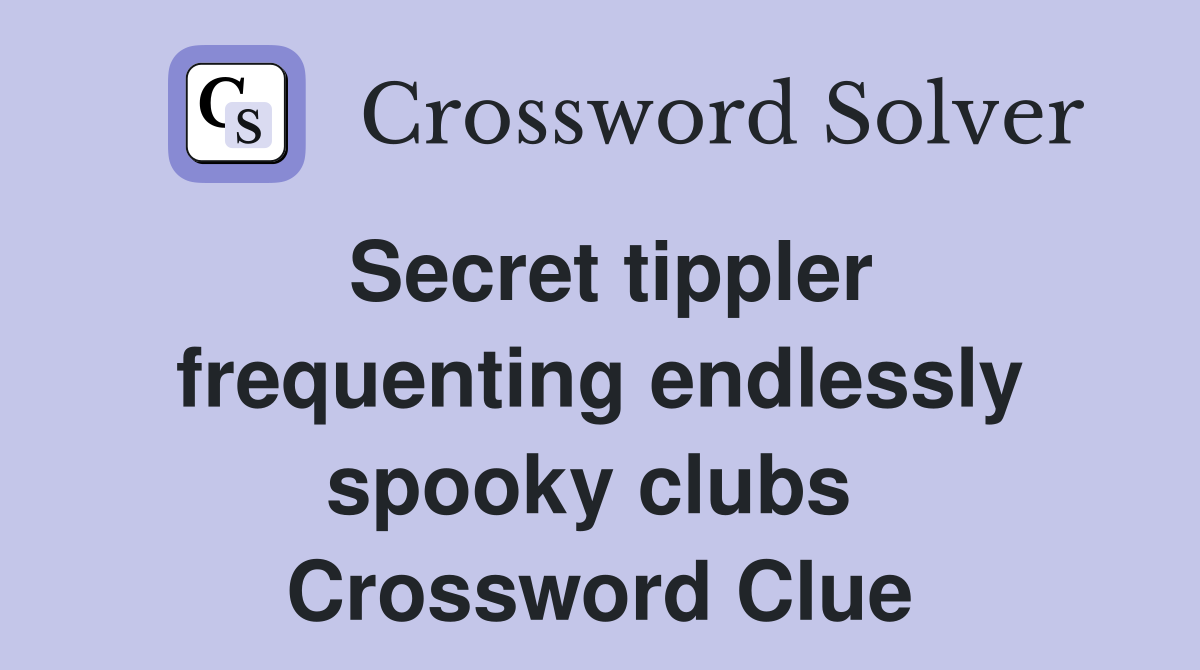 Secret tippler frequenting endlessly spooky clubs  Crossword Clue