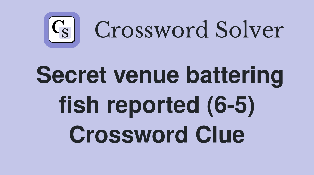 Secret venue battering fish reported (6-5) Crossword Clue