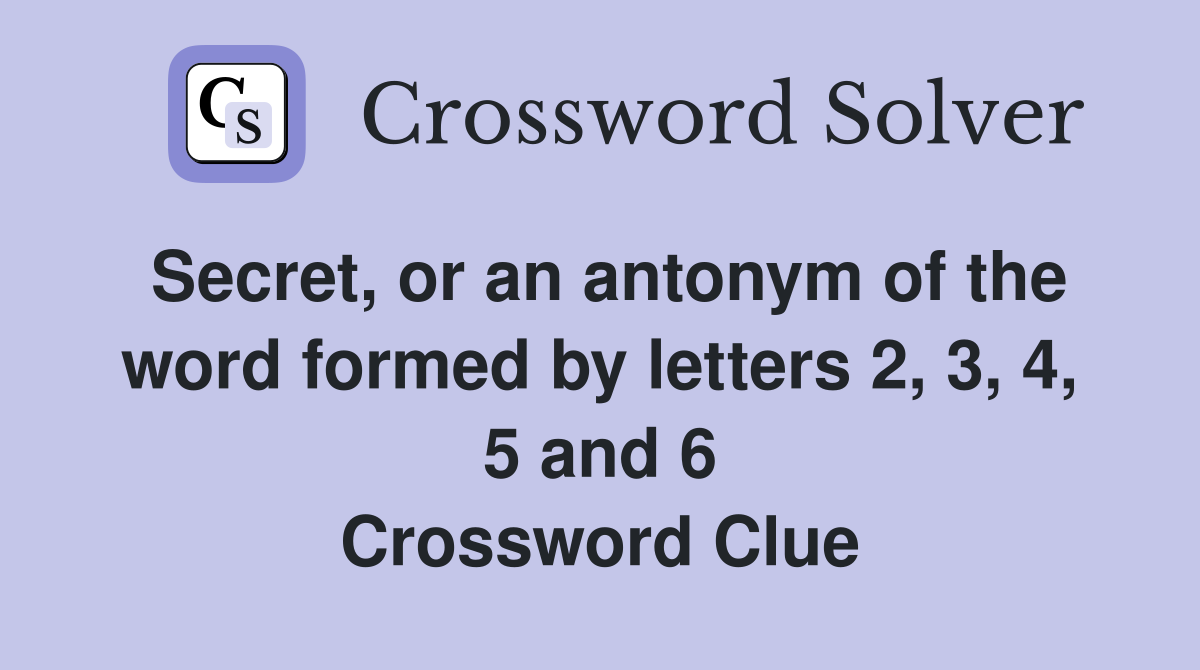 Secret, or an antonym of the word formed by letters 2, 3, 4, 5 and 6 Crossword Clue