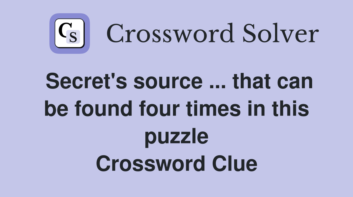 Secret's source ... that can be found four times in this puzzle Crossword Clue